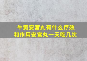 牛黄安宫丸有什么疗效和作用安宫丸一天吃几次