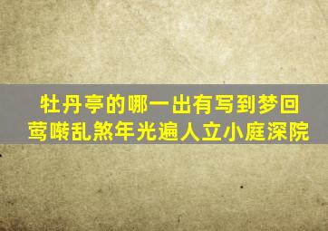 牡丹亭的哪一出有写到梦回莺啭乱煞年光遍人立小庭深院