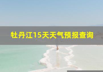 牡丹江15天天气预报查询