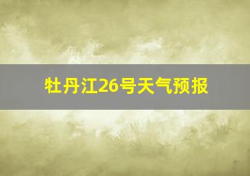 牡丹江26号天气预报