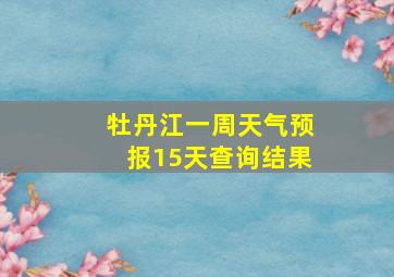 牡丹江一周天气预报15天查询结果