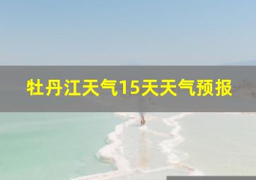 牡丹江天气15天天气预报