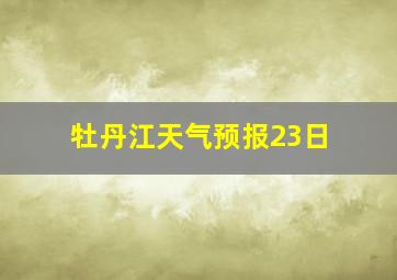 牡丹江天气预报23日