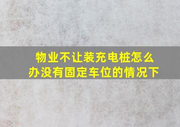 物业不让装充电桩怎么办没有固定车位的情况下