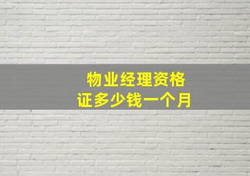 物业经理资格证多少钱一个月