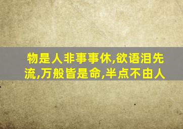 物是人非事事休,欲语泪先流,万般皆是命,半点不由人