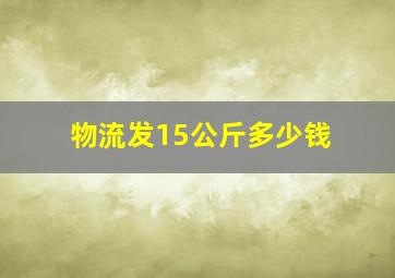 物流发15公斤多少钱