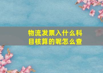 物流发票入什么科目核算的呢怎么查