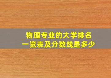 物理专业的大学排名一览表及分数线是多少