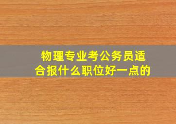 物理专业考公务员适合报什么职位好一点的