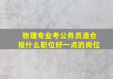 物理专业考公务员适合报什么职位好一点的岗位