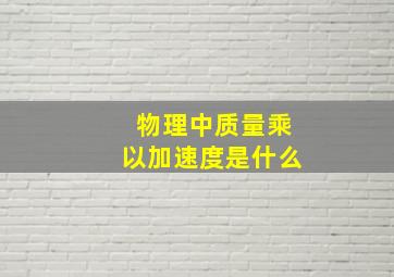 物理中质量乘以加速度是什么