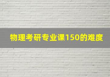 物理考研专业课150的难度