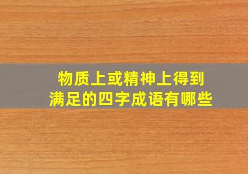 物质上或精神上得到满足的四字成语有哪些