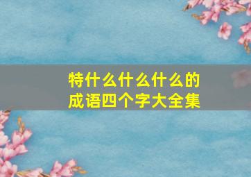 特什么什么什么的成语四个字大全集