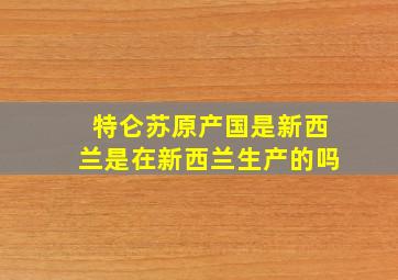 特仑苏原产国是新西兰是在新西兰生产的吗