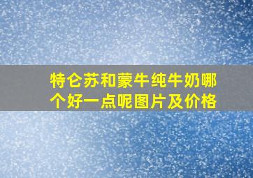 特仑苏和蒙牛纯牛奶哪个好一点呢图片及价格