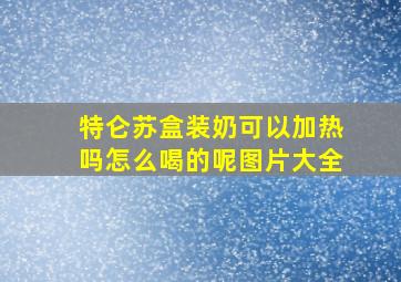 特仑苏盒装奶可以加热吗怎么喝的呢图片大全