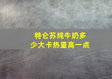 特仑苏纯牛奶多少大卡热量高一点