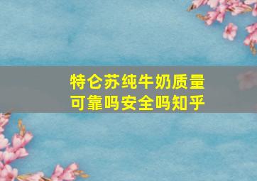 特仑苏纯牛奶质量可靠吗安全吗知乎