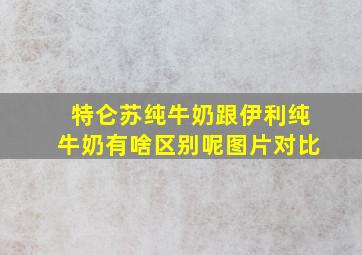 特仑苏纯牛奶跟伊利纯牛奶有啥区别呢图片对比