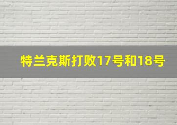 特兰克斯打败17号和18号