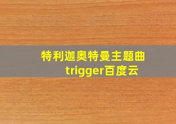 特利迦奥特曼主题曲trigger百度云