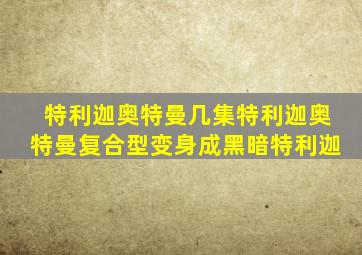 特利迦奥特曼几集特利迦奥特曼复合型变身成黑暗特利迦