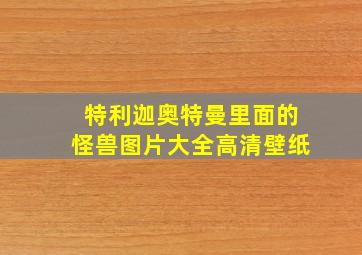 特利迦奥特曼里面的怪兽图片大全高清壁纸