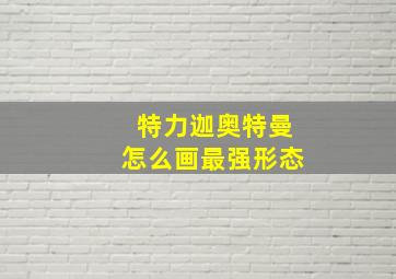 特力迦奥特曼怎么画最强形态