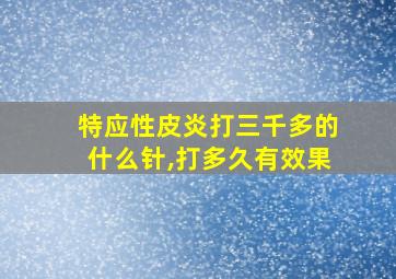 特应性皮炎打三千多的什么针,打多久有效果