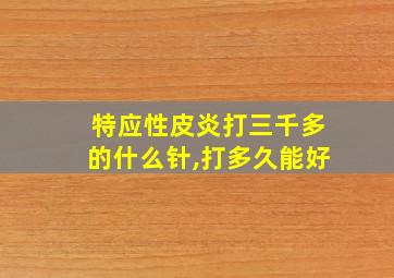 特应性皮炎打三千多的什么针,打多久能好