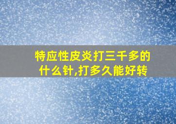 特应性皮炎打三千多的什么针,打多久能好转