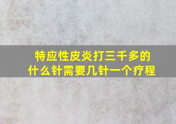 特应性皮炎打三千多的什么针需要几针一个疗程