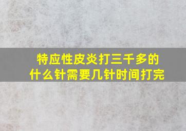 特应性皮炎打三千多的什么针需要几针时间打完