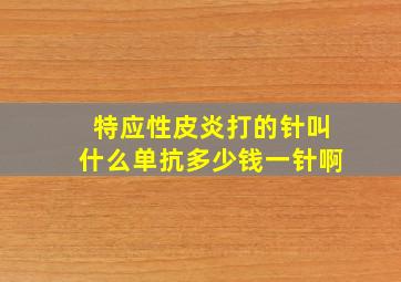 特应性皮炎打的针叫什么单抗多少钱一针啊