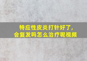 特应性皮炎打针好了,会复发吗怎么治疗呢视频