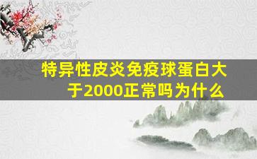 特异性皮炎免疫球蛋白大于2000正常吗为什么