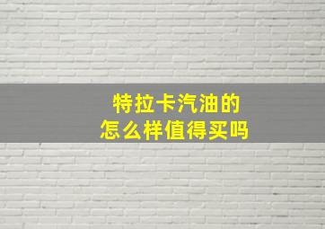 特拉卡汽油的怎么样值得买吗