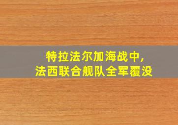 特拉法尔加海战中,法西联合舰队全军覆没