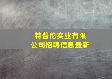 特普伦实业有限公司招聘信息最新