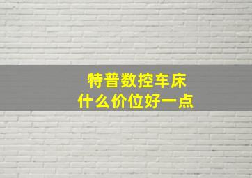 特普数控车床什么价位好一点