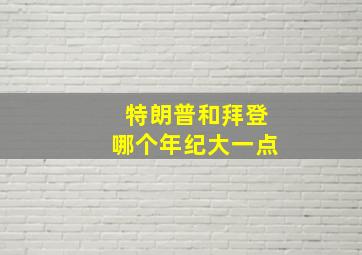 特朗普和拜登哪个年纪大一点