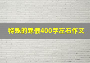 特殊的寒假400字左右作文