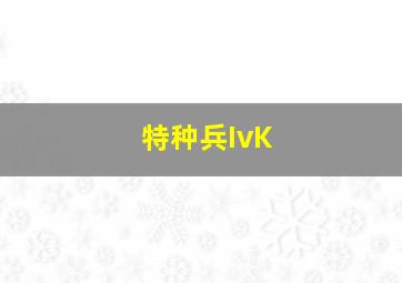 特种兵IvK