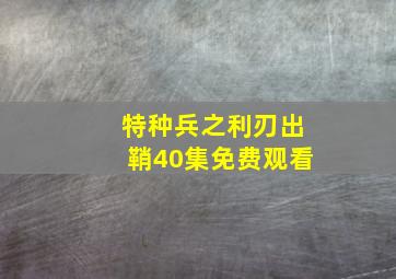 特种兵之利刃出鞘40集免费观看