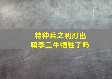 特种兵之利刃出鞘李二牛牺牲了吗