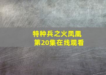 特种兵之火凤凰第20集在线观看