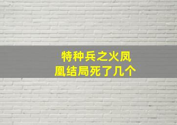 特种兵之火凤凰结局死了几个