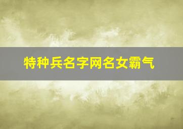 特种兵名字网名女霸气